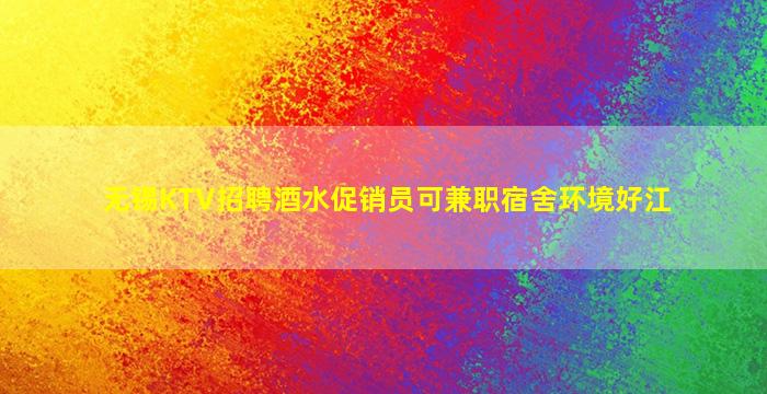 无锡KTV招聘酒水促销员可兼职宿舍环境好江